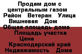 Продам дом с центральным газом › Район ­ Ветеран › Улица ­ Вишневая › Дом ­ 116 › Общая площадь дома ­ 100 › Площадь участка ­ 4 › Цена ­ 3 800 000 - Краснодарский край Недвижимость » Дома, коттеджи, дачи продажа   . Краснодарский край